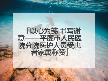 以心为笺 书写谢意——平度市人民医院分院医护人员受患者家属称赞