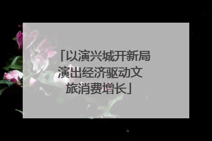 以演兴城开新局 演出经济驱动文旅消费增长