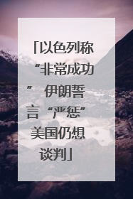 以色列称“非常成功” 伊朗誓言“严惩” 美国仍想谈判