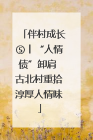 伴村成长⑤丨“人情债”卸肩 古北村重拾淳厚人情味