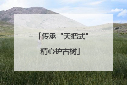传承“天把式” 精心护古树