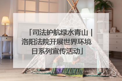 司法护航绿水青山｜洛阳法院开展世界环境日系列宣传活动