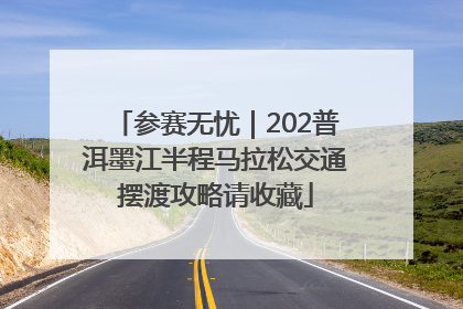 参赛无忧｜202普洱墨江半程马拉松交通摆渡攻略请收藏