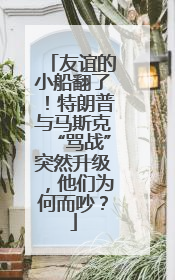 友谊的小船翻了！特朗普与马斯克“骂战”突然升级，他们为何而吵？
