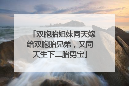 双胞胎姐妹同天嫁给双胞胎兄弟，又同天生下二胎男宝