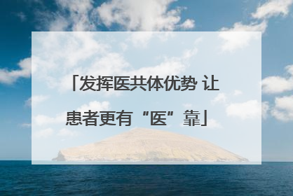 发挥医共体优势 让患者更有“医”靠
