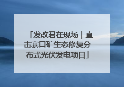 发改君在现场｜直击寨口矿生态修复分布式光伏发电项目