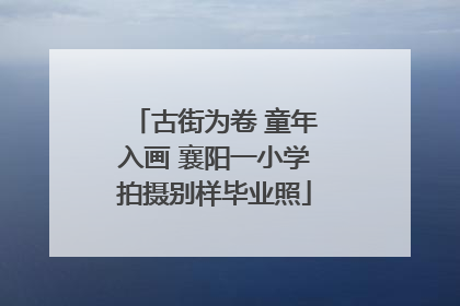 古街为卷 童年入画 襄阳一小学拍摄别样毕业照