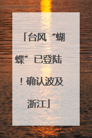 台风“蝴蝶”已登陆！确认波及浙江