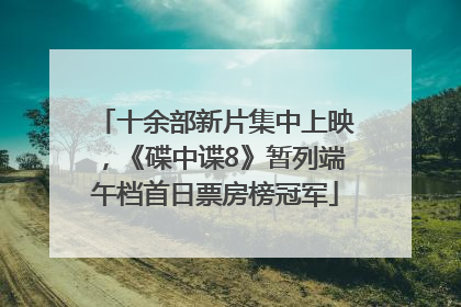 十余部新片集中上映，《碟中谍8》暂列端午档首日票房榜冠军