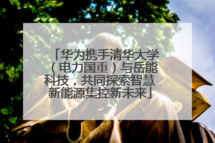 华为携手清华大学（电力国重）与岳能科技，共同探索智慧新能源集控新未来