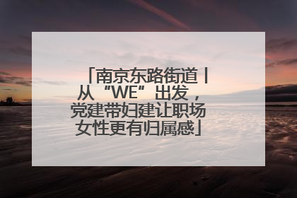 南京东路街道丨从“WE”出发，党建带妇建让职场女性更有归属感