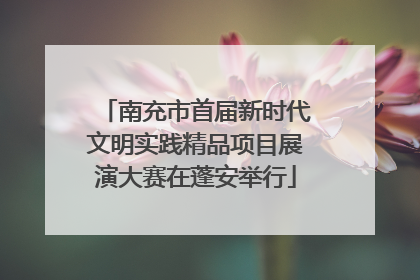 南充市首届新时代文明实践精品项目展演大赛在蓬安举行