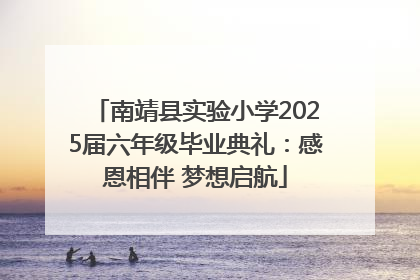 南靖县实验小学2025届六年级毕业典礼：感恩相伴 梦想启航
