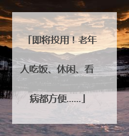 即将投用！老年人吃饭、休闲、看病都方便……
