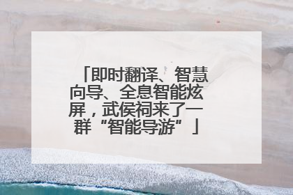 即时翻译、智慧向导、全息智能炫屏，武侯祠来了一群“智能导游”