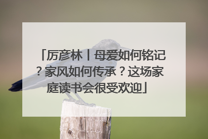 厉彦林丨母爱如何铭记？家风如何传承？这场家庭读书会很受欢迎