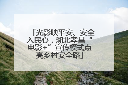 光影映平安、安全入民心，湖北孝昌“电影+”宣传模式点亮乡村安全路