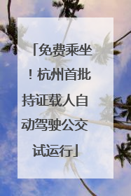 免费乘坐！杭州首批持证载人自动驾驶公交试运行