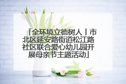 全环境立德树人丨市北区延安路街道松江路社区联合爱心幼儿园开展母亲节主题活动