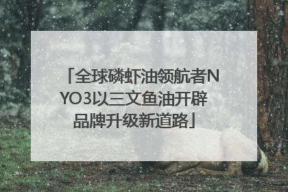 全球磷虾油领航者NYO3以三文鱼油开辟品牌升级新道路