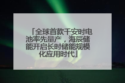 全球首款千安时电池率先量产，海辰储能开启长时储能规模化应用时代