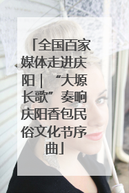 全国百家媒体走进庆阳｜“大塬长歌”奏响庆阳香包民俗文化节序曲