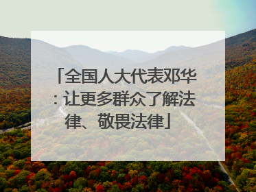 全国人大代表邓华：让更多群众了解法律、敬畏法律