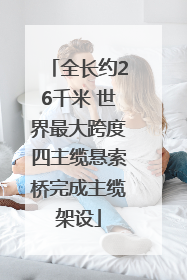 全长约26千米 世界最大跨度四主缆悬索桥完成主缆架设