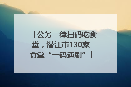 公务一律扫码吃食堂，潜江市130家食堂“一码通刷”