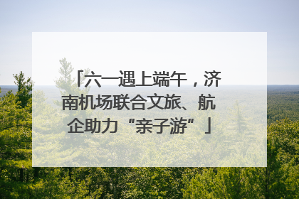 六一遇上端午，济南机场联合文旅、航企助力“亲子游”