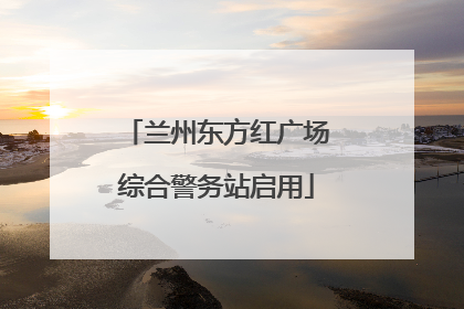 兰州东方红广场综合警务站启用