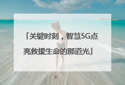 关键时刻，智慧5G点亮救援生命的那道光