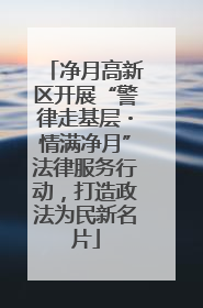 净月高新区开展“警律走基层・情满净月”法律服务行动，打造政法为民新名片
