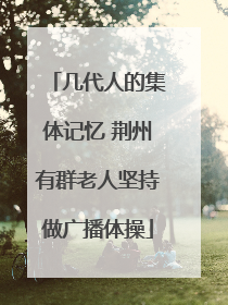 几代人的集体记忆 荆州有群老人坚持做广播体操