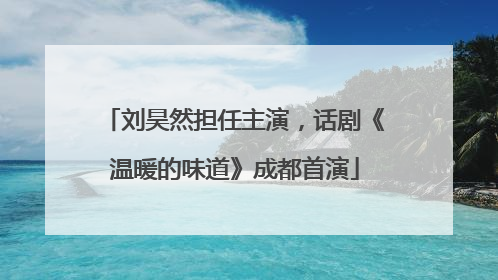 刘昊然担任主演，话剧《温暖的味道》成都首演