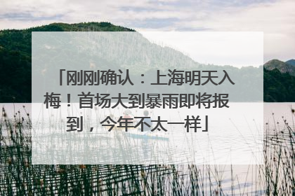 刚刚确认：上海明天入梅！首场大到暴雨即将报到，今年不太一样
