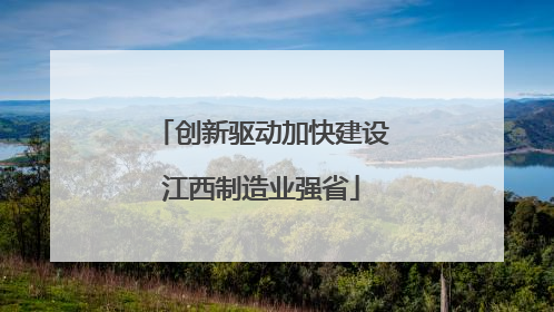 创新驱动加快建设江西制造业强省