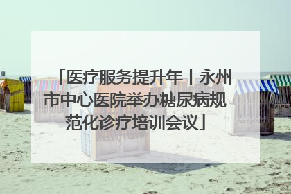 医疗服务提升年丨永州市中心医院举办糖尿病规范化诊疗培训会议