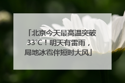 北京今天最高温突破33℃！明天有雷雨，局地冰雹伴短时大风