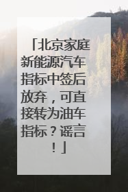 北京家庭新能源汽车指标中签后放弃，可直接转为油车指标？谣言！