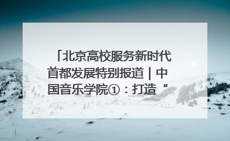 北京高校服务新时代首都发展特别报道｜中国音乐学院①：打造“歌声中的红色记忆”，唱响红色传承新乐章