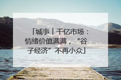 城事︱千亿市场：情绪价值满满，“谷子经济”不再小众