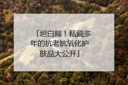 坦白局！私藏多年的抗老抗氧化护肤品大公开