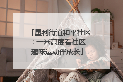 垦利街道和平社区：一米高度看社区 趣味运动伴成长