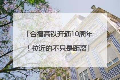 合福高铁开通10周年！拉近的不只是距离