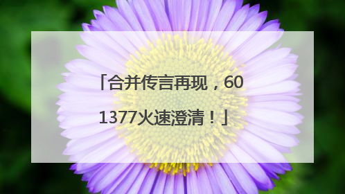 合并传言再现，601377火速澄清！
