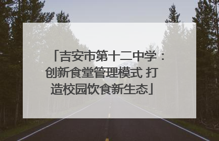 吉安市第十二中学：创新食堂管理模式 打造校园饮食新生态