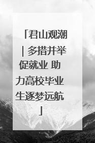 君山观潮｜多措并举促就业 助力高校毕业生逐梦远航