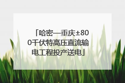 哈密—重庆±800千伏特高压直流输电工程投产送电
